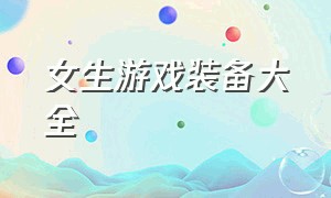 女生游戏装备大全