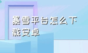 暴雪平台怎么下载安卓（暴雪平台怎么下载安卓手机）