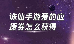 诛仙手游爱的应援券怎么获得