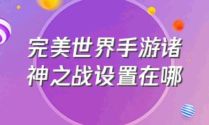 完美世界手游诸神之战设置在哪