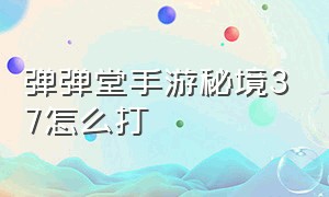 弹弹堂手游秘境37怎么打（弹弹堂手游暴力流派打法攻略）