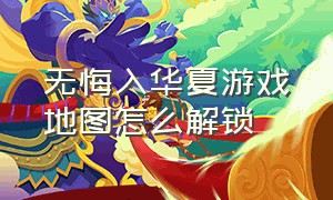 无悔入华夏游戏地图怎么解锁