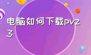 电脑如何下载pvz3