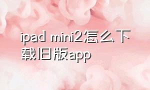 ipad mini2怎么下载旧版app