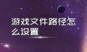 游戏文件路径怎么设置