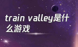 train valley是什么游戏
