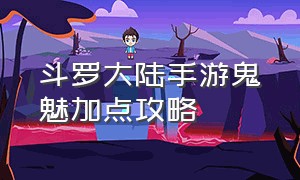 斗罗大陆手游鬼魅加点攻略