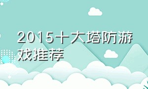 2015十大塔防游戏推荐