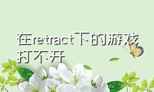 在retract下的游戏打不开