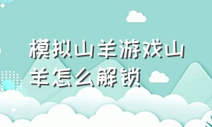 模拟山羊游戏山羊怎么解锁（模拟山羊游戏怎么解锁所有羊）