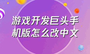 游戏开发巨头手机版怎么改中文