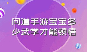 问道手游宝宝多少武学才能顿悟