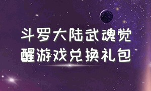 斗罗大陆武魂觉醒游戏兑换礼包（斗罗大陆武魂觉醒内购破解版）