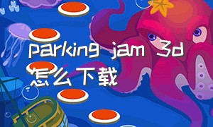 parking jam 3d怎么下载（projection3d汉化版下载）