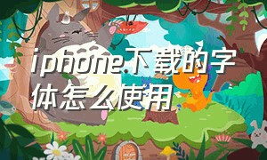 iphone下载的字体怎么使用（iphone下载的文件去哪了）