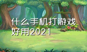 什么手机打游戏好用2021