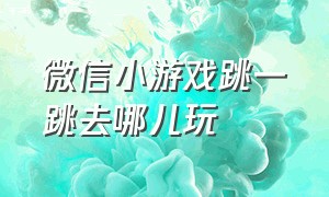 微信小游戏跳一跳去哪儿玩