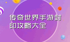 传奇世界手游封印攻略大全