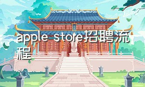 apple store招聘流程（中国applestore招聘条件）