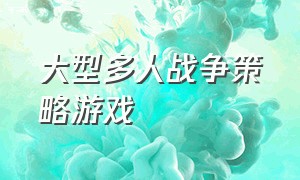 大型多人战争策略游戏（大型多人战争策略游戏怎么玩）