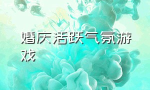 婚庆活跃气氛游戏（婚礼现场活跃气氛小游戏）