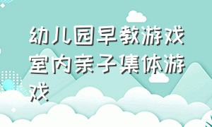 幼儿园早教游戏室内亲子集体游戏