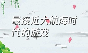 最接近大航海时代的游戏（类似大航海时代pc游戏）