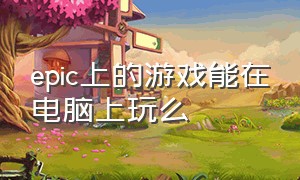 epic上的游戏能在电脑上玩么