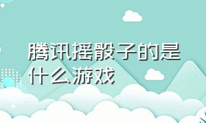 腾讯摇骰子的是什么游戏