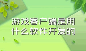 游戏客户端是用什么软件开发的