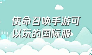 使命召唤手游可以玩的国际服（使命召唤手游国际服最新界面）