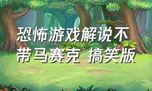 恐怖游戏解说不带马赛克 搞笑版