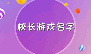 校长游戏名字（校长游戏名字怎么取）