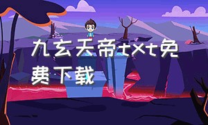 九玄天帝txt免费下载（九天帝阙txt全集下载）