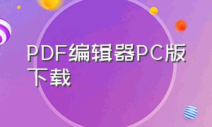 PDF编辑器PC版下载（pdf编辑器下载电脑版）
