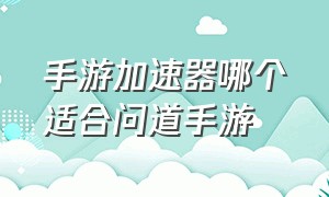 手游加速器哪个适合问道手游