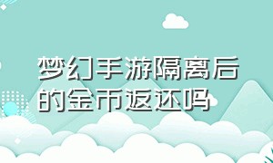 梦幻手游隔离后的金币返还吗