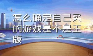 怎么确定自己买的游戏是不是正版