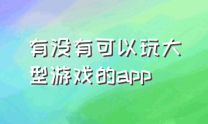 有没有可以玩大型游戏的app（可以不用下载就可以玩游戏的app）