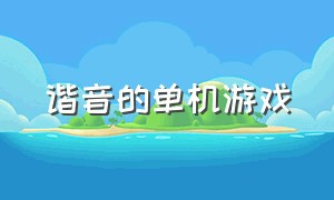 谐音的单机游戏（谐音的单机游戏推荐）