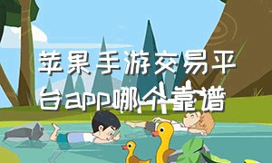 苹果手游交易平台app哪个靠谱