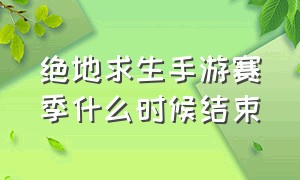 绝地求生手游赛季什么时候结束（绝地求生国际版手游下载）