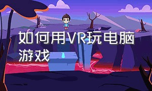 如何用VR玩电脑游戏（怎么用vr连接局域网玩电脑游戏）