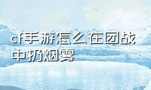 cf手游怎么在团战中扔烟雾