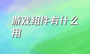 游戏组件有什么用