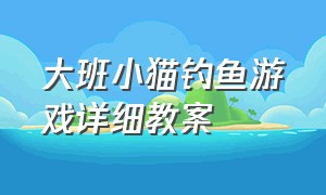 大班小猫钓鱼游戏详细教案