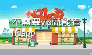 不需要vip就能看的app（免vip观看的app）