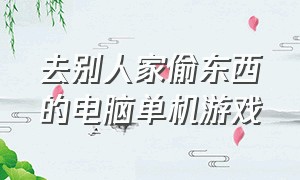 去别人家偷东西的电脑单机游戏