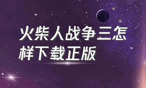 火柴人战争三怎样下载正版（火柴人战争三正版中文下载教程）