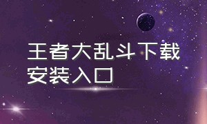 王者大乱斗下载安装入口